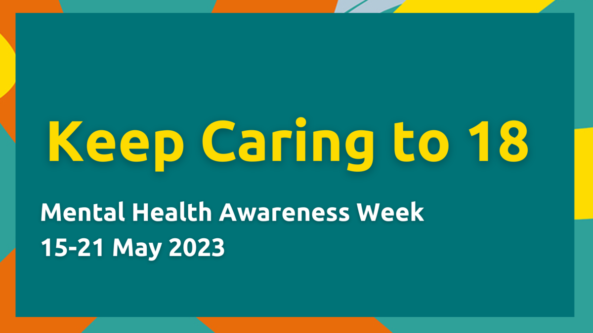 Mental Health Awareness Week 2023: #KeepCaringTo18